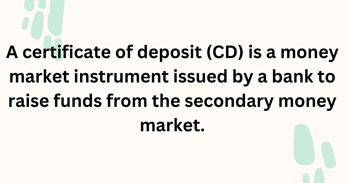 A Certificate of Deposit (CD) is a money market instrument issued by a bank to raise funds from the secondary market.